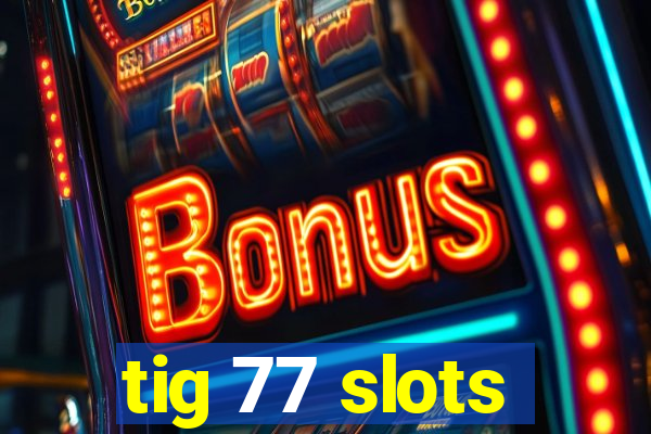 tig 77 slots